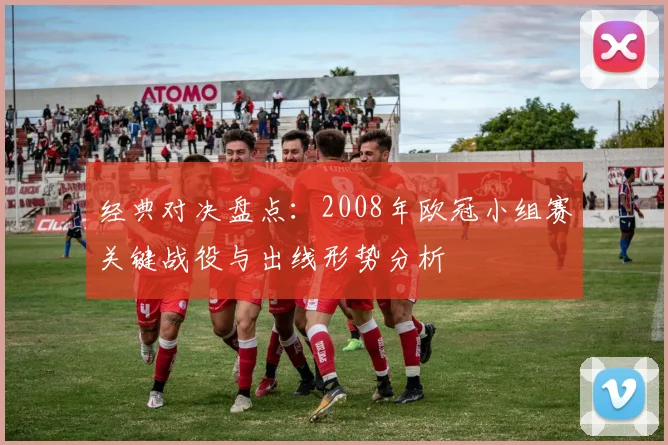 经典对决盘点：2008年欧冠小组赛关键战役与出线形势分析