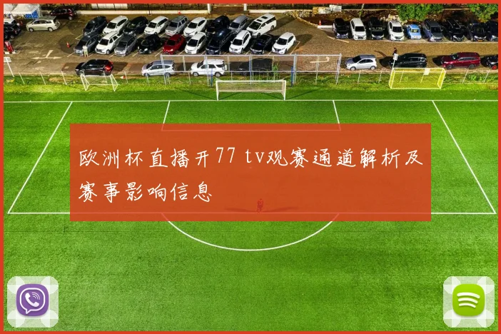 欧洲杯直播开77 tv观赛通道解析及赛事影响信息