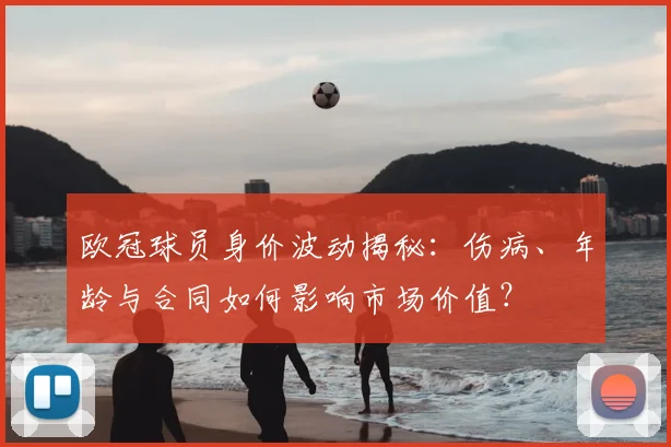 欧冠球员身价波动揭秘：伤病、年龄与合同如何影响市场价值？
