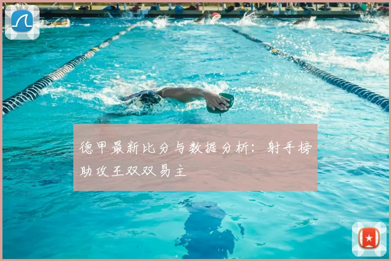 德甲最新比分与数据分析：射手榜助攻王双双易主