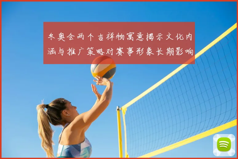 冬奥会两个吉祥物寓意揭示文化内涵与推广策略对赛事形象长期影响