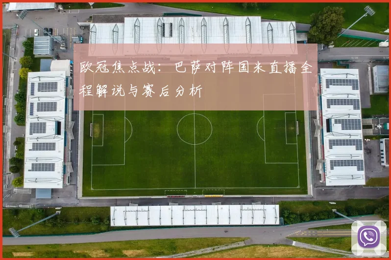 欧冠焦点战：巴萨对阵国米直播全程解说与赛后分析