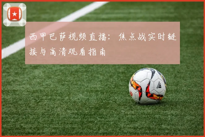 西甲巴萨视频直播：焦点战实时链接与高清观看指南