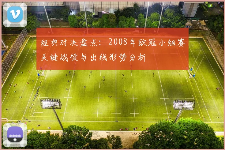 经典对决盘点：2008年欧冠小组赛关键战役与出线形势分析