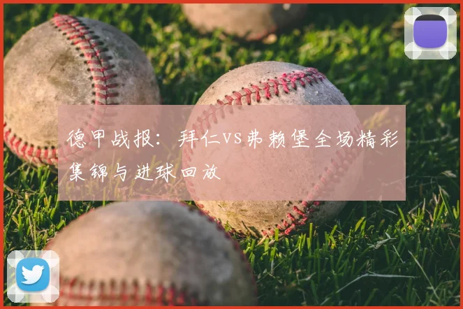 德甲战报:拜仁vs弗赖堡全场精彩集锦与进球回放