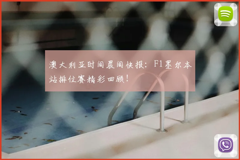 澳大利亚时间晨间快报:F1墨尔本站排位赛精彩回顾!